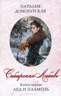 Наталия Домогатская - Сибирская любовь. Книга 1. Лед и пламя