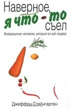 Джеффри Стейнгартен - Наверное, я что-то съел. Возвращение человека, который ел все подряд