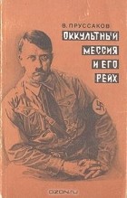 В. Пруссаков - Оккультный мессия и его Рейх