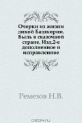 Н.В. Ремезов - Очерки из жизни дикой Башкирии.