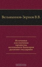 Владимир Вельяминов-Зернов - Источники для изучения тарханства, жалованного башкирам русскими государями.