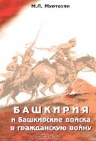 Муса Муртазин - Башкирия и башкирские войска в Гражданскую войну