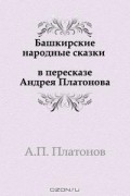  - Башкирские народные сказки в пересказе Андрея Платонова