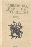  - Башкирское народное творчество. Том 1. Эпос