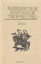  - Башкирское народное творчество. Том 1. Эпос