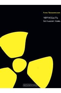Алла Ярошинская - Чернобыль. Большая ложь
