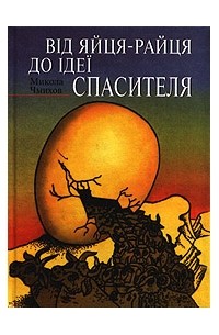 Микола Чмихов - Від яйця-райця до ідеї спасителя