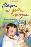 Г. В. Калинина - Отцы и дети сегодня. Папам на заметку