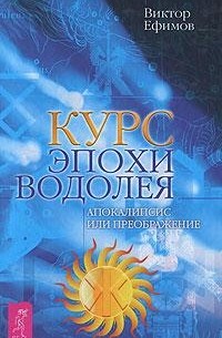 Виктор Ефимов - Курс эпохи Водолея. Апокалипсис или преображение