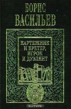 Борис Васильев - Сочинения в пяти томах. Том 1. Картежник и бретер, игрок и дуэлянт (сборник)