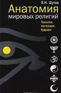 В. Н. Шутов - Анатомия мировых религий. Прошлое, настоящее, будущее