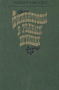 Роберт Трессел - Филантропы в рваных штанах