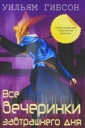 Уильям Гибсон - Все вечеринки завтрашнего дня
