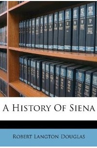 Robert Langton Douglas - A History Of Siena