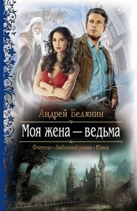 Андрей Белянин - Моя жена — ведьма