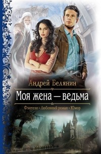 Андрей Белянин - Моя жена — ведьма