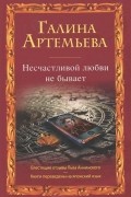 Галина Артемьева - Несчастливой любви не бывает (сборник)