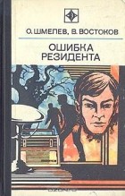 Олег Шмелев, Владимир Востоков - Ошибка резидента