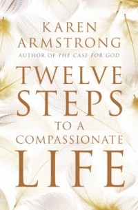 Karen Armstrong - Twelve Steps to a Compassionate Life