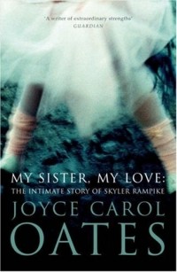 Joyce Carol Oates - My Sister, My Love: The Intimate Story of Skyler Rampike