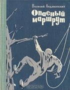 Василий Ардаматский - Опасный маршрут