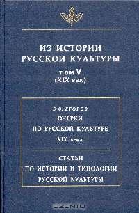 Борис Егоров - Из истории русской культуры: Т. V: XIX в.: Очерки по русской культуре XIX в./ Статьи по истории и типологии русской культуры (сост. Егоров Б.Ф., Кошелев А.Д.) Изд. 2-е