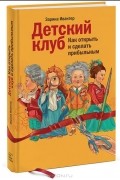 Зарина Ивантер - Детский клуб. Как открыть и сделать прибыльным
