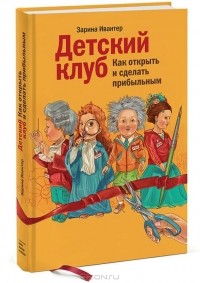 Зарина Ивантер - Детский клуб. Как открыть и сделать прибыльным