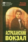 Леонид Словин - Астраханский вокзал