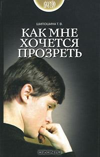 Т. В. Шипошина - Как мне хочется прозреть (сборник)