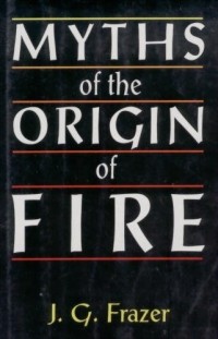 James G. Frazer - Myths of the Origin of Fire