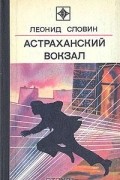 Леонид Словин - Астраханский вокзал