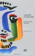 Андрей Платонов - (Том 4) Счастливая Москва (сборник)