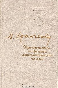 Михаил Храпченко - Художественное творчество, действительность, человек