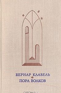 Бернар Клавель - Пора волков