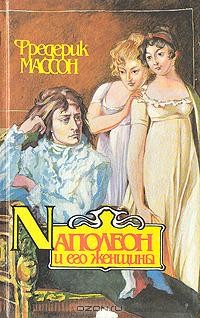 Фредерик Массон - Наполеон и его женщины