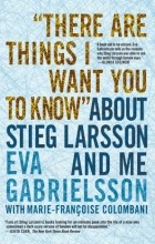  - &quot;There Are Things I Want You to Know&quot; about Stieg Larsson and Me