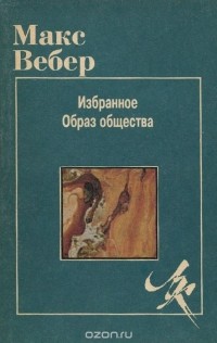 Макс Вебер - Макс Вебер. Избранное. Образ Общества