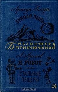 Айзек Азимов, Артур Кларк - Лунная пыль. Я, робот. Стальные пещеры (сборник)