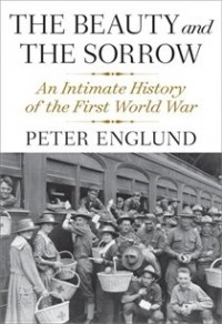 Peter Englund - The Beauty And The Sorrow: An Intimate History Of The First World War