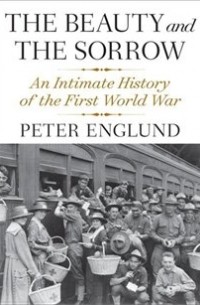 Peter Englund - The Beauty And The Sorrow: An Intimate History Of The First World War