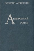 Владлен Анчишкин - Арктический роман