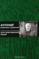 Митрополит Антоний Сурожский - Пути христианской жизни (сборник)