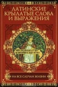  - Латинские крылатые слова и выражения на все случаи жизни