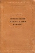 Ахмед-ибн-Фадлан - Путешествие Ибн-Фадлана на Волгу