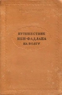 Ахмед-ибн-Фадлан - Путешествие Ибн-Фадлана на Волгу