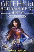 Личия Троиси - Легенды Всплывшего Мира. Книга 3. Последние герои