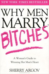 Шерри Аргов - Why Men Marry Bitches: A Woman's Guide to Winning Her Man's Heart