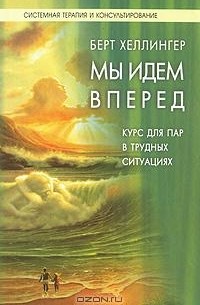 Берт Хеллингер - Мы идем вперед. Курс для пар, находящихся в трудных ситуациях