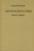 Яхнин Андрей - Антиискусство: Записки очевидца